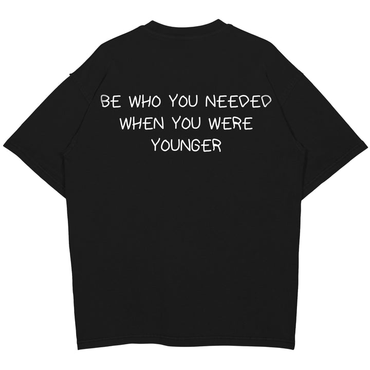 BE WHO YOU NEEDED WHEN YOU WERE YOUNGER Oversized (Backprint) Shirt