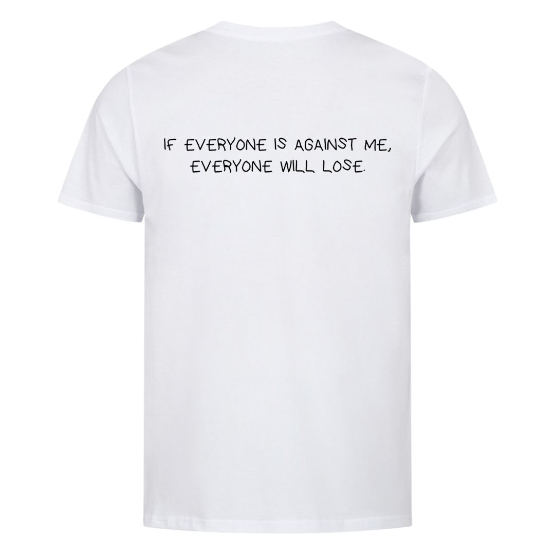 IF EVERYONE IS AGAINST ME, EVERYONE WILL LOSE (Backprint) Shirt