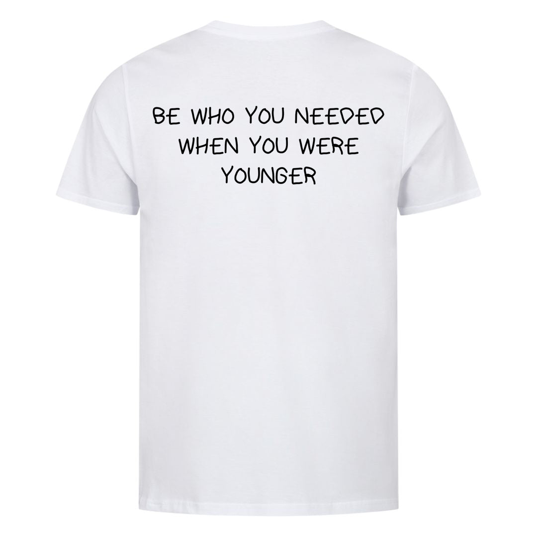 BE WHO YOU NEEDED WHEN YOU WERE YOUNGER (Backprint) Shirt