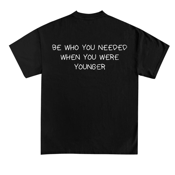 BE WHO YOU NEEDED WHEN YOU WERE YOUNGER (Backprint) Shirt